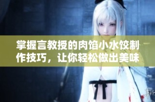 掌握言教授的肉馅小水饺制作技巧，让你轻松做出美味佳肴