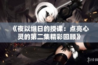 《夜以继日的授课：点亮心灵的第二集精彩回顾》