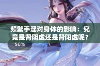 频繁手淫对身体的影响：究竟是肾阴虚还是肾阳虚呢？
