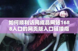如何顺利访问成品网站1688入口的网页版入口链接指南