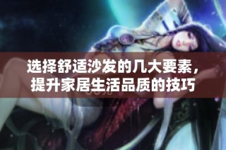 选择舒适沙发的几大要素，提升家居生活品质的技巧