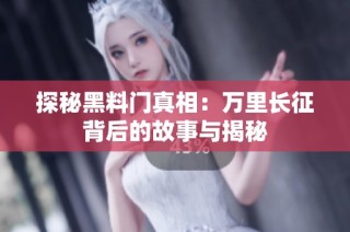 探秘黑料门真相：万里长征背后的故事与揭秘