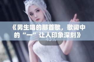 《男生唱的那首歌，歌词中的“一”让人印象深刻》