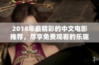 2018年最精彩的中文电影推荐，尽享免费观看的乐趣