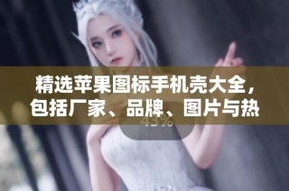 精选苹果图标手机壳大全，包括厂家、品牌、图片与热帖推荐
