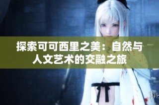探索可可西里之美：自然与人文艺术的交融之旅