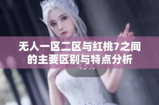 无人一区二区与红桃7之间的主要区别与特点分析