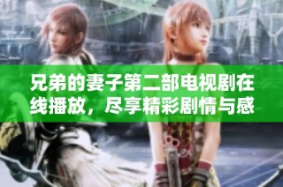 兄弟的妻子第二部电视剧在线播放，尽享精彩剧情与感人故事