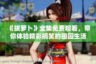 《拔萝卜》全集免费观看，带你体验精彩搞笑的田园生活剧！