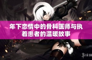 年下恋情中的骨科医师与执着患者的温暖故事
