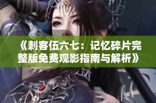 《刺客伍六七：记忆碎片完整版免费观影指南与解析》