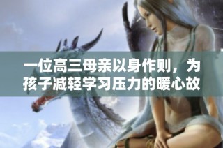 一位高三母亲以身作则，为孩子减轻学习压力的暖心故事