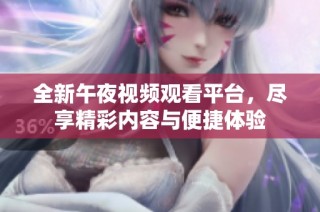 全新午夜视频观看平台，尽享精彩内容与便捷体验