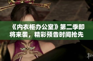 《内衣柜办公室》第二季即将来袭，精彩预告时间抢先看！