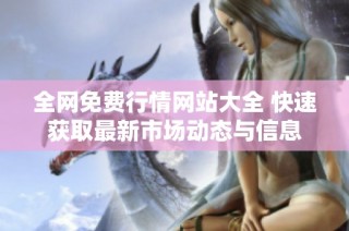全网免费行情网站大全 快速获取最新市场动态与信息