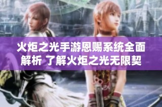 火炬之光手游恩赐系统全面解析 了解火炬之光无限契约的独特机制与玩法
