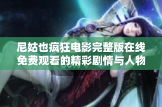 尼姑也疯狂电影完整版在线免费观看的精彩剧情与人物分析
