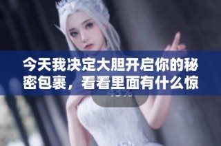今天我决定大胆开启你的秘密包裹，看看里面有什么惊喜