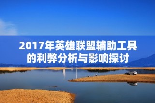 2017年英雄联盟辅助工具的利弊分析与影响探讨