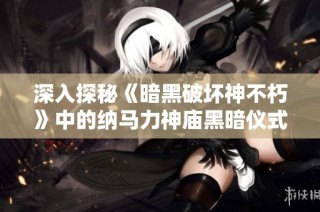 深入探秘《暗黑破坏神不朽》中的纳马力神庙黑暗仪式之地