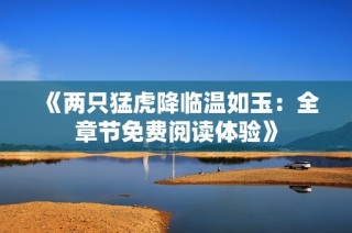 《两只猛虎降临温如玉：全章节免费阅读体验》