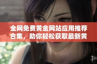 全网免费黄金网站应用推荐合集，助你轻松获取最新黄金信息