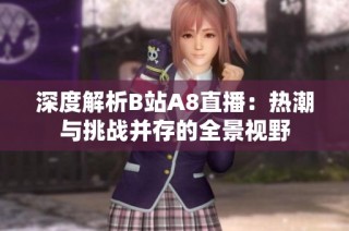 深度解析B站A8直播：热潮与挑战并存的全景视野