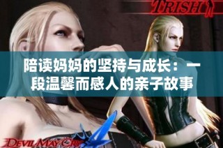 陪读妈妈的坚持与成长：一段温馨而感人的亲子故事