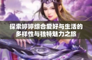 探索婷婷综合爱好与生活的多样性与独特魅力之旅