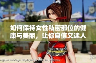 如何保持女性私密部位的健康与美丽，让你自信又迷人