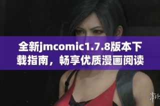 全新jmcomic1.7.8版本下载指南，畅享优质漫画阅读体验！