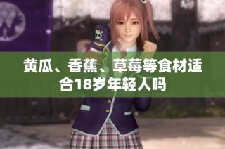 黄瓜、香蕉、草莓等食材适合18岁年轻人吗