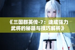 《三国群英传-7：速成强力武将的秘籍与技巧解析》