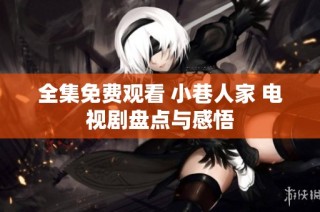 全集免费观看 小巷人家 电视剧盘点与感悟