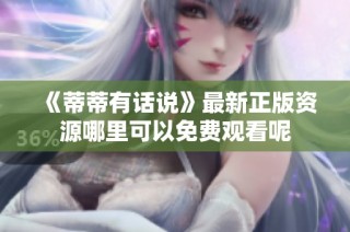 《蒂蒂有话说》最新正版资源哪里可以免费观看呢