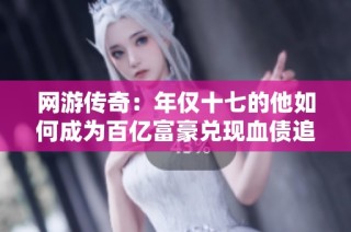 网游传奇：年仅十七的他如何成为百亿富豪兑现血债追赃
