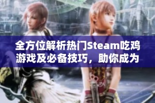 全方位解析热门Steam吃鸡游戏及必备技巧，助你成为游戏高手！