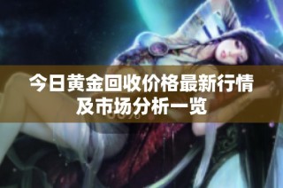 今日黄金回收价格最新行情及市场分析一览