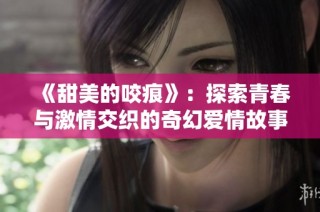 《甜美的咬痕》：探索青春与激情交织的奇幻爱情故事