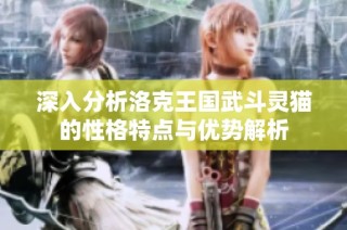 深入分析洛克王国武斗灵猫的性格特点与优势解析