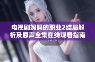 电视剧妈妈的职业2结局解析及原声全集在线观看指南分享