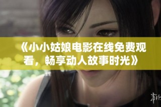 《小小姑娘电影在线免费观看，畅享动人故事时光》