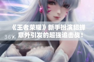 《王者荣耀》新手扮演貂蝉，意外引发的超强追击战！