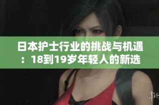 日本护士行业的挑战与机遇：18到19岁年轻人的新选择