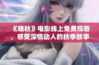 《晚秋》电影线上免费观看，感受深情动人的秋季故事