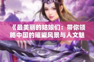 《最美丽的姑娘们：带你领略中国的璀璨风景与人文魅力》