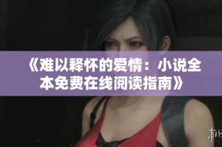 《难以释怀的爱情：小说全本免费在线阅读指南》