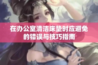 在办公室清洁床垫时应避免的错误与技巧指南