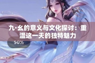 九·幺的意义与文化探讨：重温这一天的独特魅力