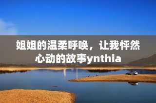 姐姐的温柔呼唤，让我怦然心动的故事ynthia